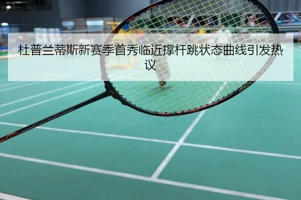 杜普兰蒂斯新赛季首秀临近撑杆跳状态曲线引发热议